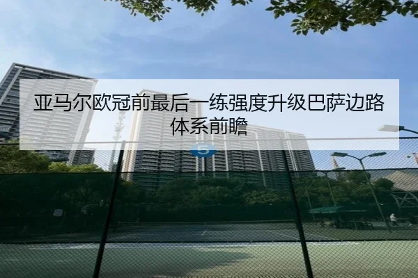 亚马尔欧冠前最后一练强度升级巴萨边路体系前瞻
